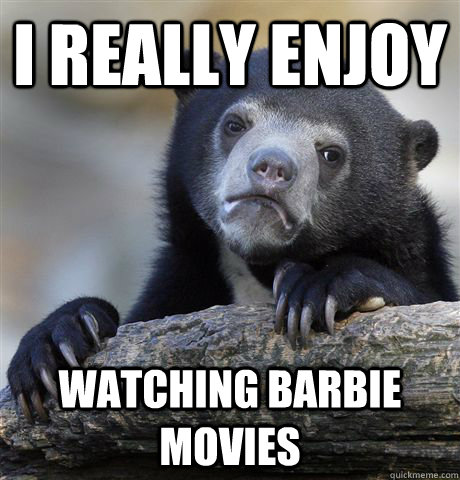 I really enjoy Watching Barbie movies  Confession Bear