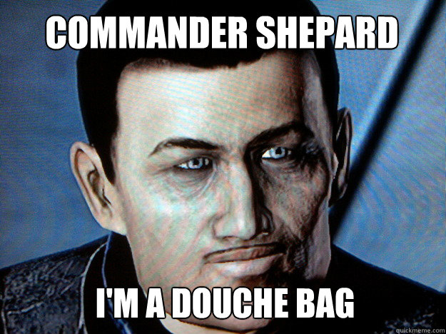 commander shepard i'm a douche bag - commander shepard i'm a douche bag  Real Shepard