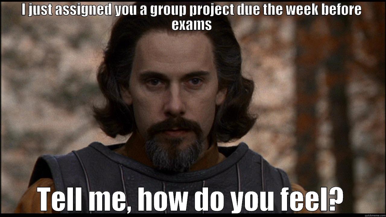 group project = timesuck - I JUST ASSIGNED YOU A GROUP PROJECT DUE THE WEEK BEFORE EXAMS TELL ME, HOW DO YOU FEEL? Misc