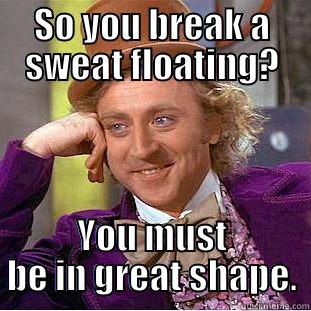 SO YOU BREAK A SWEAT FLOATING? YOU MUST BE IN GREAT SHAPE. Condescending Wonka