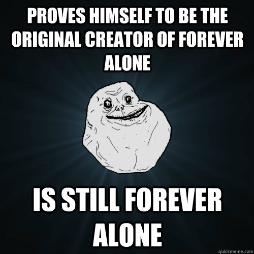 proves himself to be the original creator of Forever Alone Is still forever alone   Forever Alone