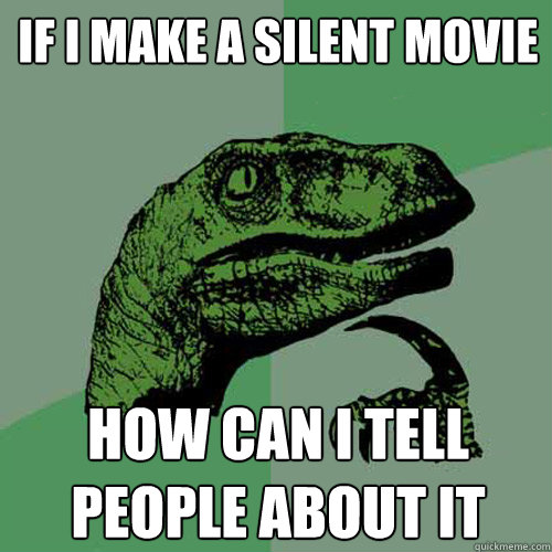 if i make a silent movie how can i tell people about it  Philosoraptor