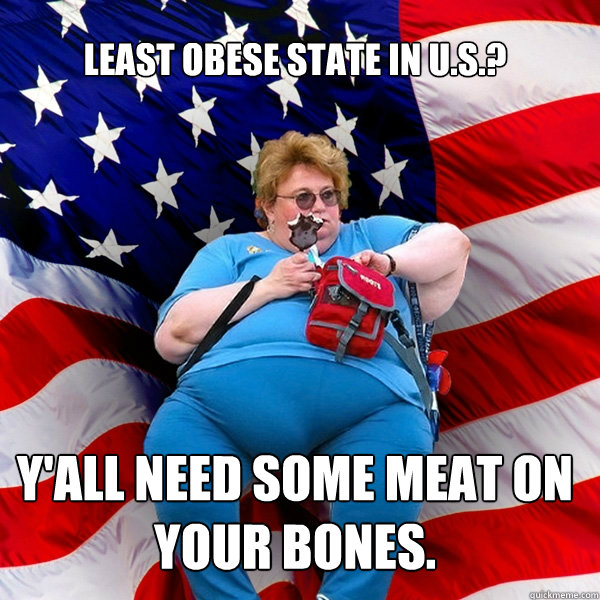 Least obese state in U.S.? Y'all need some meat on your bones. - Least obese state in U.S.? Y'all need some meat on your bones.  Asinine American fat obese red state republican lady meme