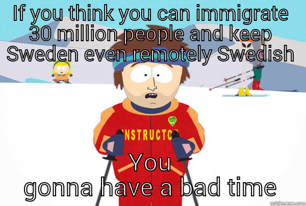 IF YOU THINK YOU CAN IMMIGRATE 30 MILLION PEOPLE AND KEEP SWEDEN EVEN REMOTELY SWEDISH YOU GONNA HAVE A BAD TIME Super Cool Ski Instructor