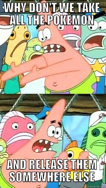 WHY DON'T WE TAKE ALL THE POKÉMON AND RELEASE THEM SOMEWHERE ELSE Push it somewhere else Patrick