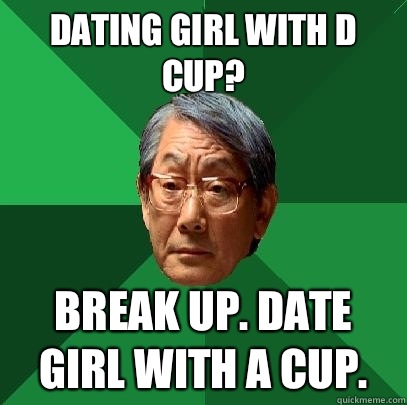 Dating girl with d cup? Break up. Date girl with a cup.  High Expectations Asian Father