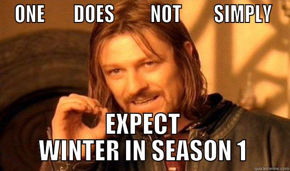 ONE        DOES          NOT         SIMPLY EXPECT WINTER IN SEASON 1 One Does Not Simply