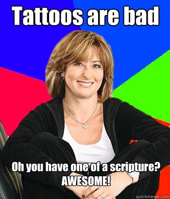 Tattoos are bad Oh you have one of a scripture?
AWESOME!   Sheltering Suburban Mom