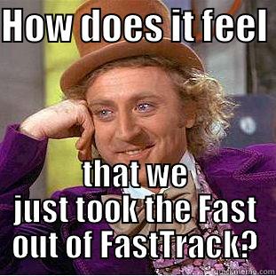 HOW DOES IT FEEL  THAT WE JUST TOOK THE FAST OUT OF FASTTRACK? Condescending Wonka