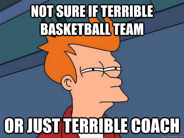 Not sure if terrible basketball team or just terrible coach  Futurama Fry