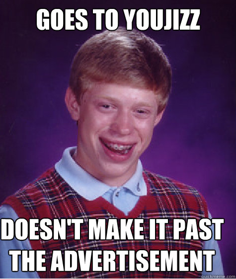 goes to youjizz doesn't make it past the advertisement  Bad Luck Brian