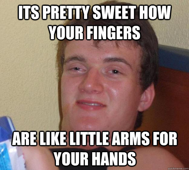 Its pretty sweet how your fingers are like little arms for your hands  10 Guy