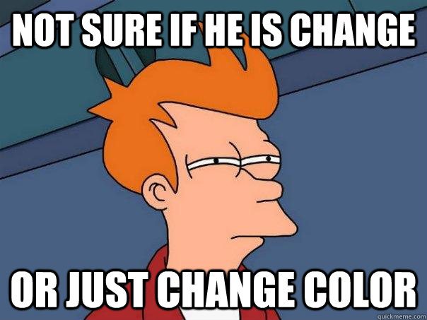 Not sure if he is change  or just change color  Futurama Fry