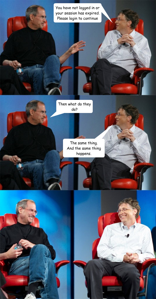 You have not logged in or your session has expired. Please login to continue Then what do they do? The same thing. 
And the same thing happens.  Steve Jobs vs Bill Gates