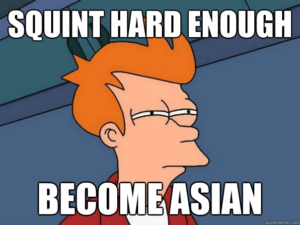 squint hard enough become asian  Futurama Fry