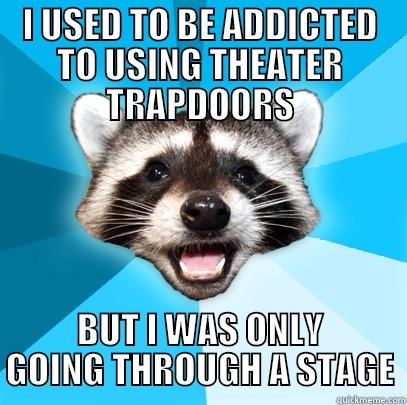 I USED TO BE ADDICTED TO USING THEATER TRAPDOORS BUT I WAS ONLY GOING THROUGH A STAGE Lame Pun Coon