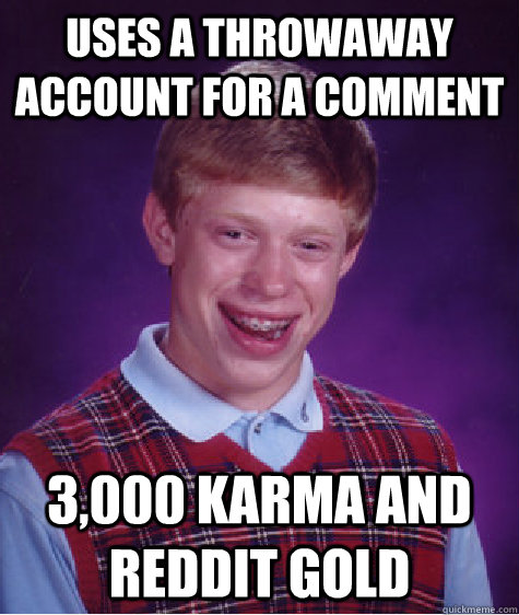 uses a throwaway account for a comment 3,000 karma and reddit gold - uses a throwaway account for a comment 3,000 karma and reddit gold  Bad Luck Brian