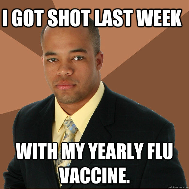 I got shot last week with my yearly flu vaccine.  Successful Black Man