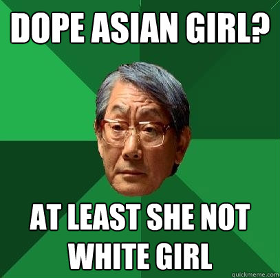 Dope asian girl? at least she not white girl  High Expectations Asian Father