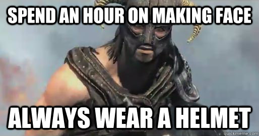 Spend an hour on making face always wear a helmet  skyrim