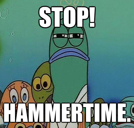 STOP! Hammertime. - STOP! Hammertime.  Serious fish SpongeBob