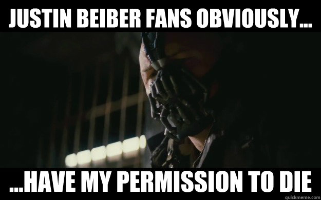 justin beiber fans obviously... ...have my permission to die  Badass Bane