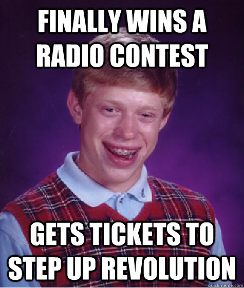 Finally wins a radio contest gets tickets to step up revolution  Bad Luck Brian