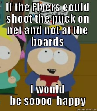 IF THE FLYERS COULD SHOOT THE PUCK ON NET AND NOT AT THE BOARDS I WOULD BE SOOOO  HAPPY Craig - I would be so happy