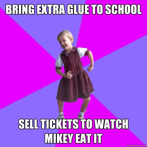 bring extra glue to school sell tickets to watch mikey eat it - bring extra glue to school sell tickets to watch mikey eat it  Socially awesome kindergartener