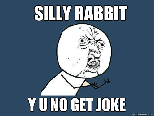 Silly rabbit y u no get joke  Y U No