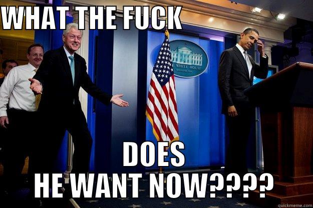 WHAT THE FUCK                          DOES HE WANT NOW???? Inappropriate Timing Bill Clinton