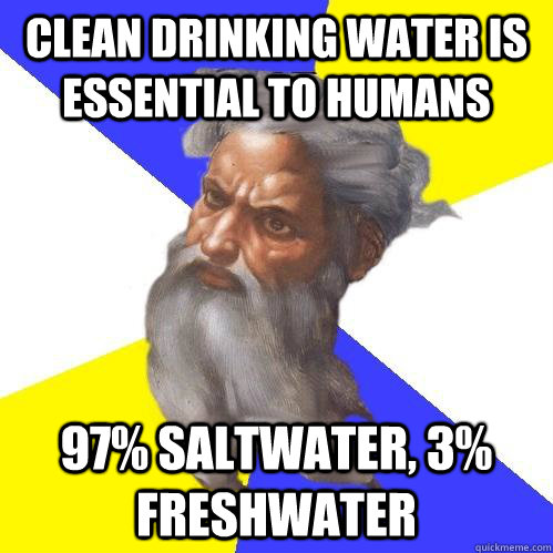 Clean drinking water is essential to humans 97% saltwater, 3% freshwater  Advice God