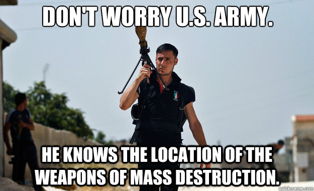 Don't Worry u.s. army. he knows the location of the Weapons of mass destruction.  - Don't Worry u.s. army. he knows the location of the Weapons of mass destruction.   Ridiculously Photogenic Syrian Soldier