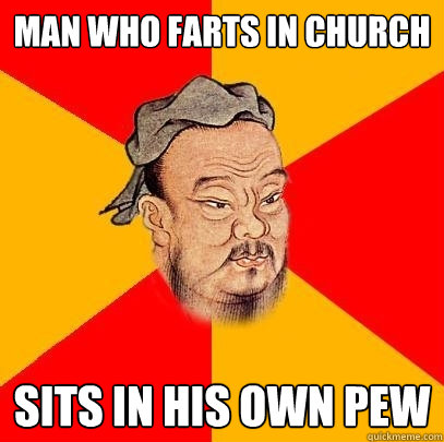 Man who farts in church Sits in his own pew - Man who farts in church Sits in his own pew  Confucius says