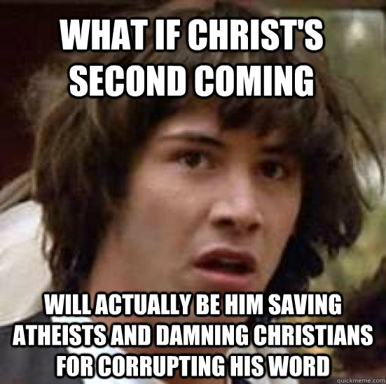 What if Christ's second coming will actually be him saving atheists and damning christians for corrupting his word  conspiracy keanu