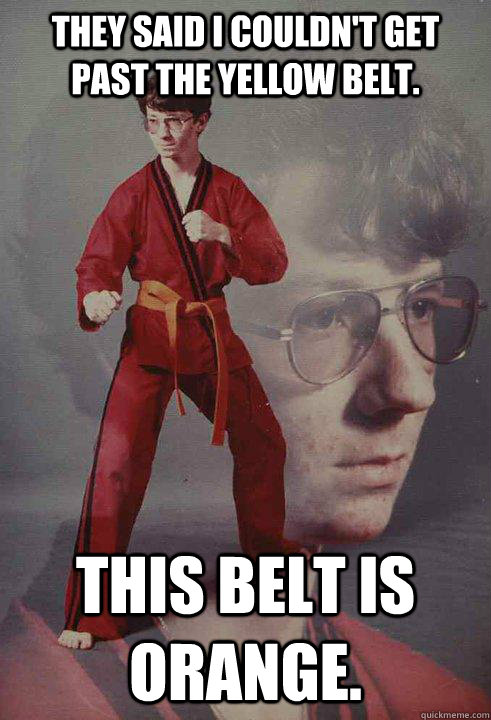 They said i couldn't get past the yellow belt. This belt is orange. - They said i couldn't get past the yellow belt. This belt is orange.  Karate Kyle