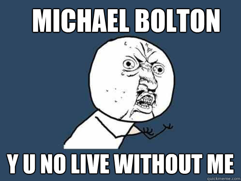 Michael Bolton y u no live without me  Y U No