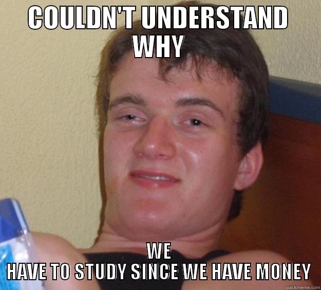 COULDN'T UNDERSTAND WHY WE HAVE TO STUDY SINCE WE HAVE MONEY 10 Guy