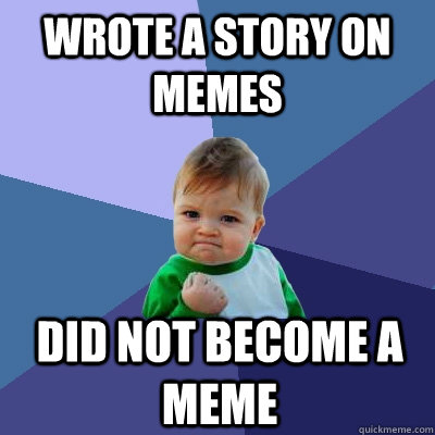 Wrote a story on memes did not become a meme - Wrote a story on memes did not become a meme  Success Kid