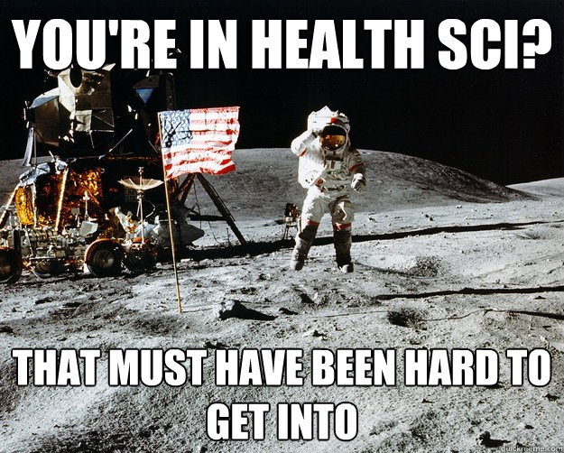 You're in health sci? That must have been hard to get into  Unimpressed Astronaut