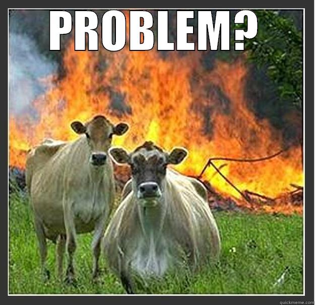 COWS ARE BAWS - PROBLEM?  Evil cows