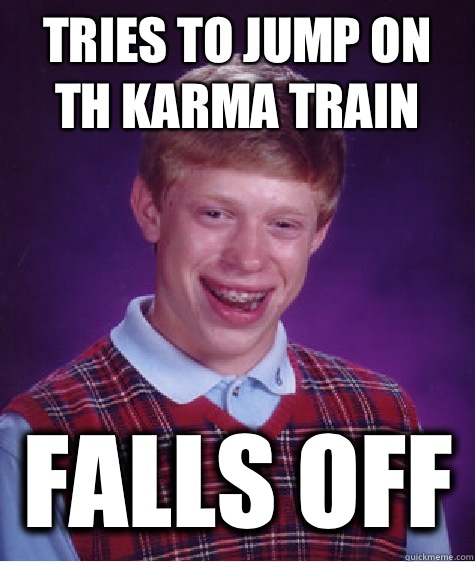 Tries to jump on th karma train Falls off - Tries to jump on th karma train Falls off  Bad Luck Brian