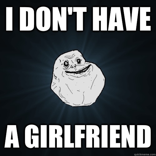 I don't have A girlfriend - I don't have A girlfriend  Forever Alone