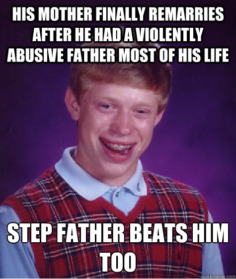 his Mother finally remarries after he had a violently abusive father most of his life step father beats him too - his Mother finally remarries after he had a violently abusive father most of his life step father beats him too  Bad Luck Brian
