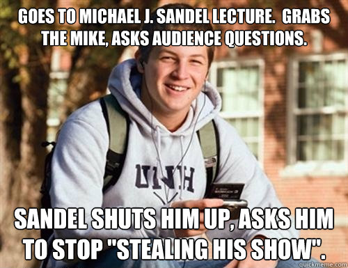 Goes to Michael J. Sandel lecture.  Grabs the mike, asks audience questions. Sandel shuts him up, asks him to stop 