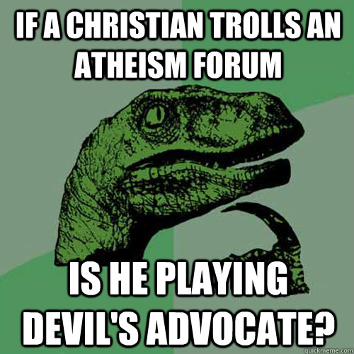 If a Christian trolls an atheism forum Is he playing devil's advocate?  Philosoraptor