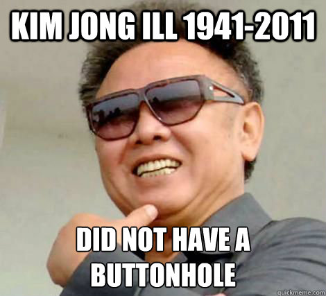 Kim Jong Ill 1941-2011 DId not have a buttonhole
 - Kim Jong Ill 1941-2011 DId not have a buttonhole
  Bum Whole Jong