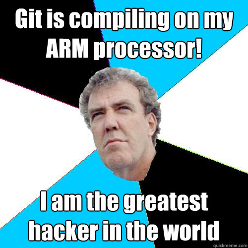 Git is compiling on my ARM processor! I am the greatest hacker in the world  Practical Jeremy Clarkson