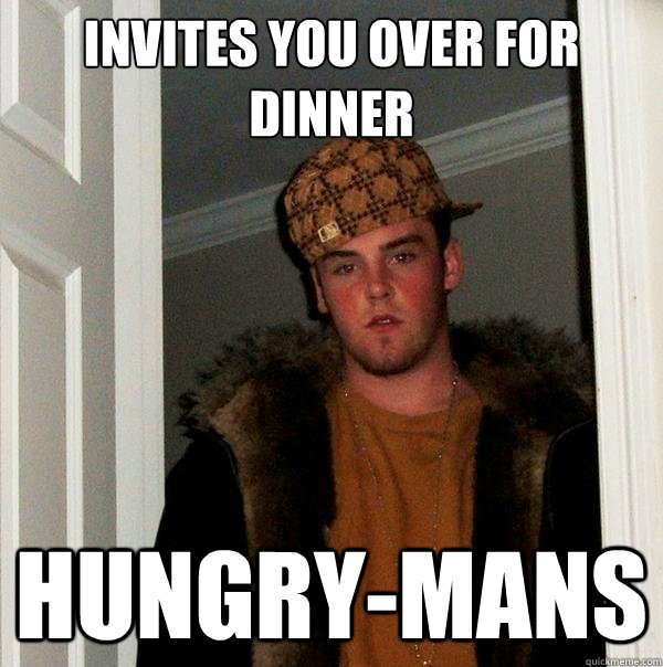 Invites you over for dinner Hungry-mans  Scumbag Steve