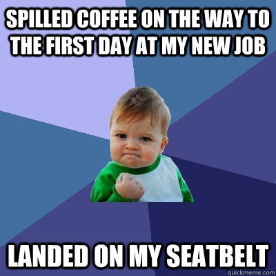 spilled coffee on the way to the first day at my new job landed on my seatbelt  Success Kid